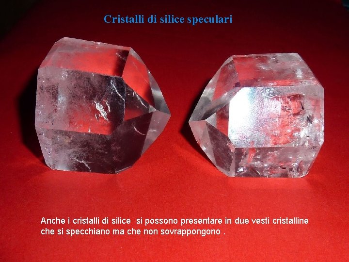 Cristalli di silice speculari Anche i cristalli di silice si possono presentare in due Cristalli di silice speculari Anche i cristalli di silice si possono presentare in due