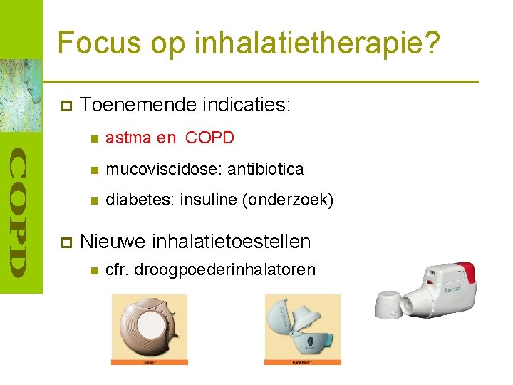 Focus op inhalatietherapie? p p Toenemende indicaties: n astma en COPD n mucoviscidose: antibiotica