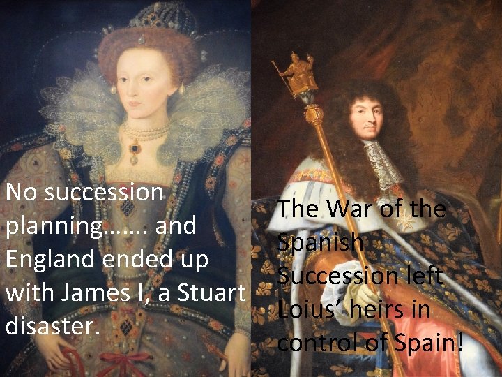 No succession planning……. and England ended up with James I, a Stuart disaster. The