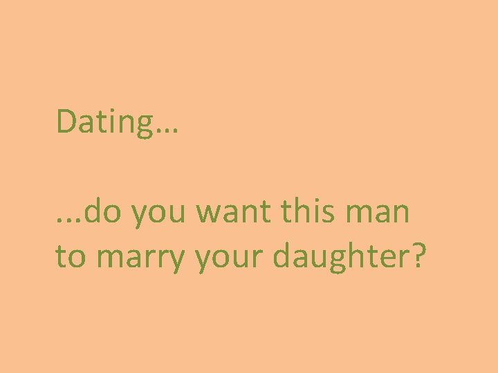 Dating…. . . do you want this man to marry your daughter? 