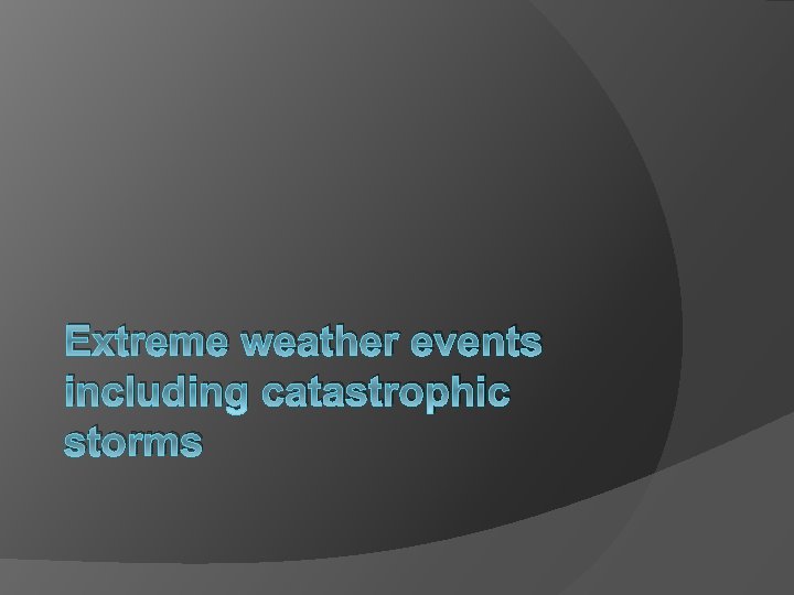 Extreme weather events including catastrophic storms 