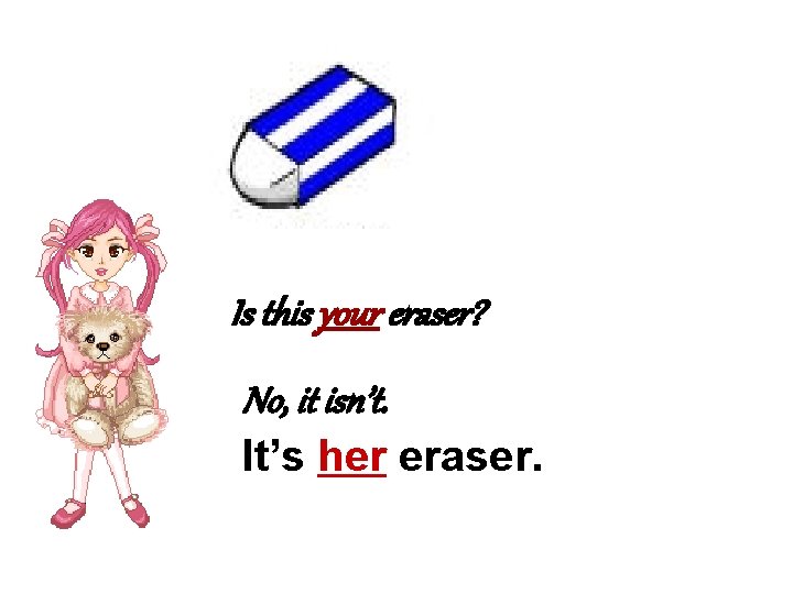 Is this your eraser? No, it isn’t. It’s her eraser. 