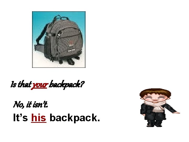 Is that your backpack? No, it isn’t. It’s his backpack. 