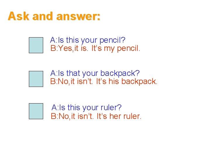 Ask and answer: A: Is this your pencil? B: Yes, it is. It’s my