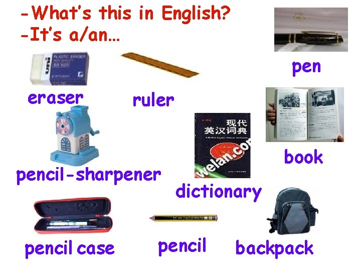 -What’s this in English? -It’s a/an… pen eraser ruler pencil-sharpener pencil case book dictionary