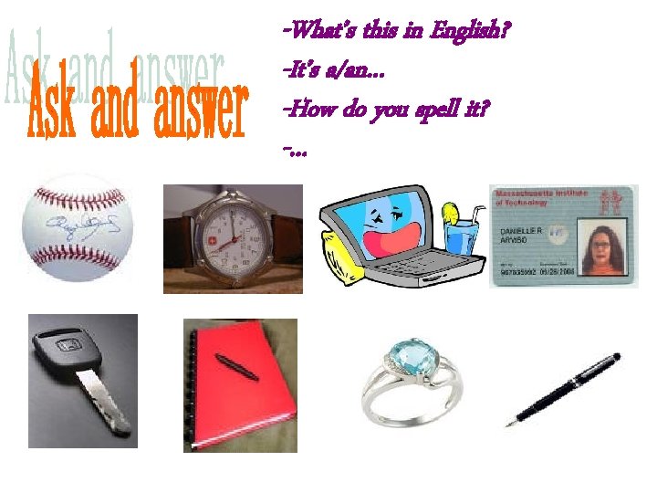 -What’s this in English? -It’s a/an… -How do you spell it? -… 