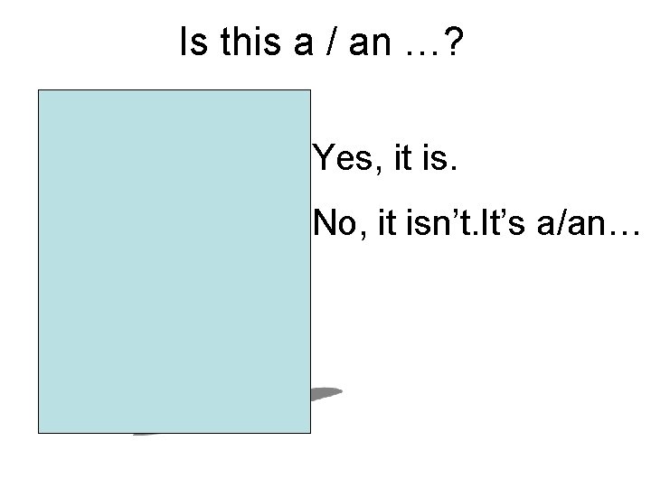 Is this a / an …? Yes, it is. No, it isn’t. It’s a/an…