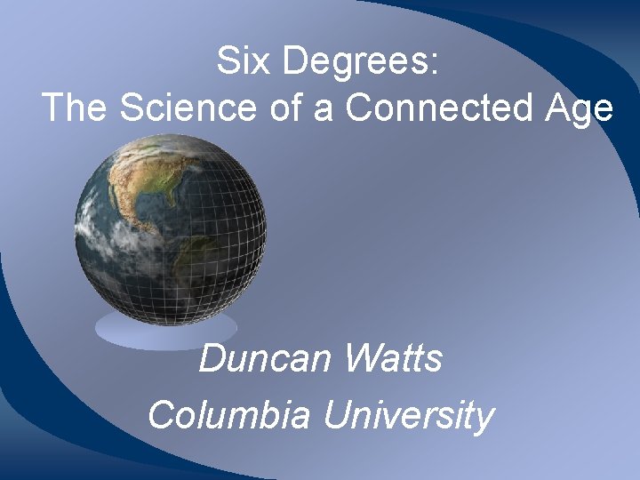 Six Degrees: The Science of a Connected Age Duncan Watts Columbia University Six Degrees: The Science of a Connected Age Duncan Watts Columbia University