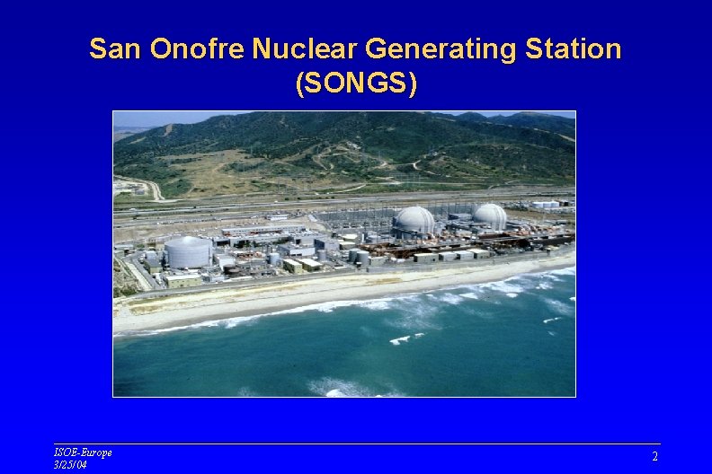 San Onofre Nuclear Generating Station (SONGS) ISOE-Europe 3/25/04 2 San Onofre Nuclear Generating Station (SONGS) ISOE-Europe 3/25/04 2