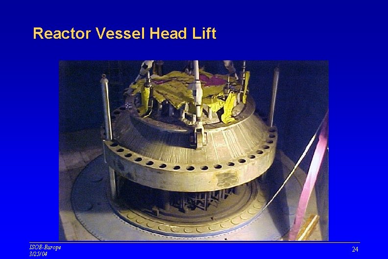 Reactor Vessel Head Lift ISOE-Europe 3/25/04 24 Reactor Vessel Head Lift ISOE-Europe 3/25/04 24