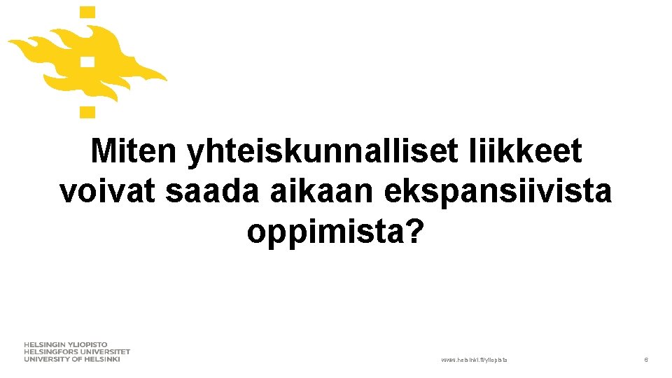 Miten yhteiskunnalliset liikkeet voivat saada aikaan ekspansiivista oppimista? www. helsinki. fi/yliopisto 6 