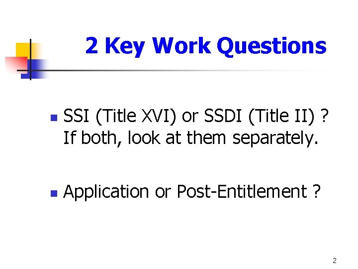 2 Key Work Questions n n SSI (Title XVI) or SSDI (Title II) ?