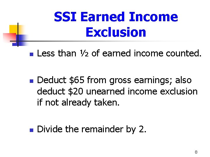 SSI Earned Income Exclusion n Less than ½ of earned income counted. Deduct $65