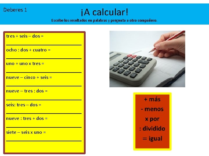 Deberes 1 ¡A calcular! Escribe los resultados en palabras y pregunta a otro compañero. Deberes 1 ¡A calcular! Escribe los resultados en palabras y pregunta a otro compañero.