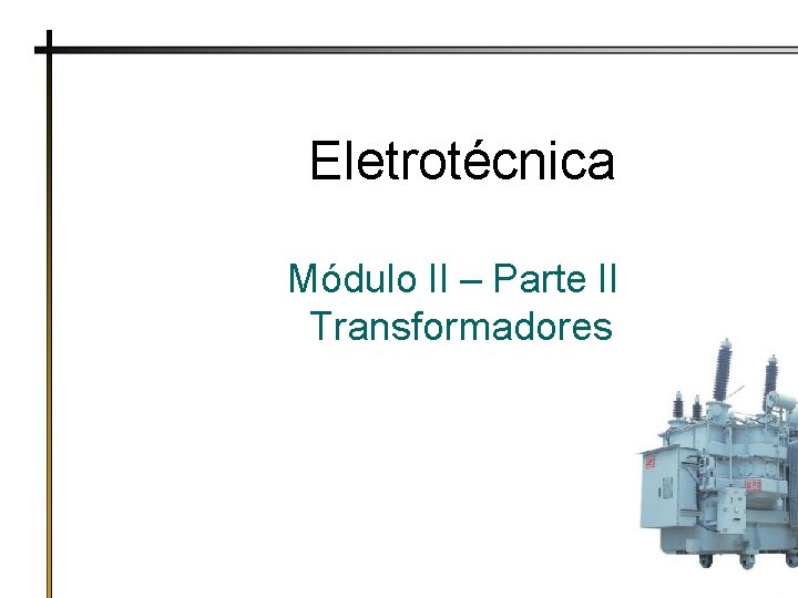 Eletrotécnica Módulo II – Parte II Transformadores 