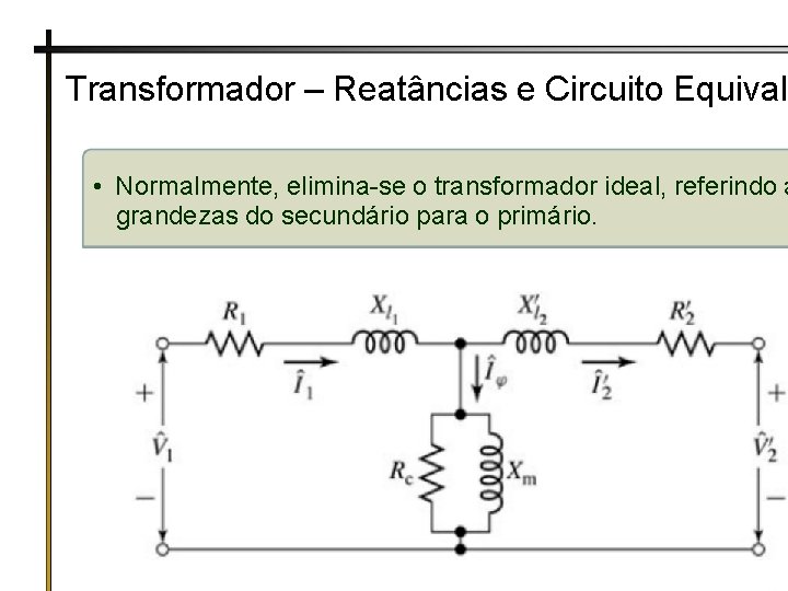 Transformador – Reatâncias e Circuito Equivale • Normalmente, elimina-se o transformador ideal, referindo a