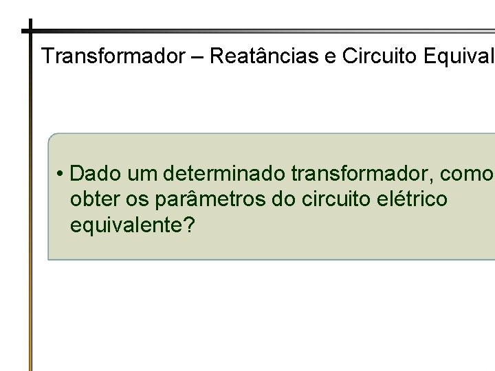 Transformador – Reatâncias e Circuito Equivale • Dado um determinado transformador, como obter os