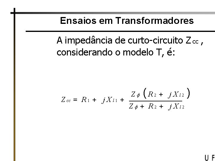 Ensaios em Transformadores A impedância de curto-circuito Z cc , considerando o modelo T,