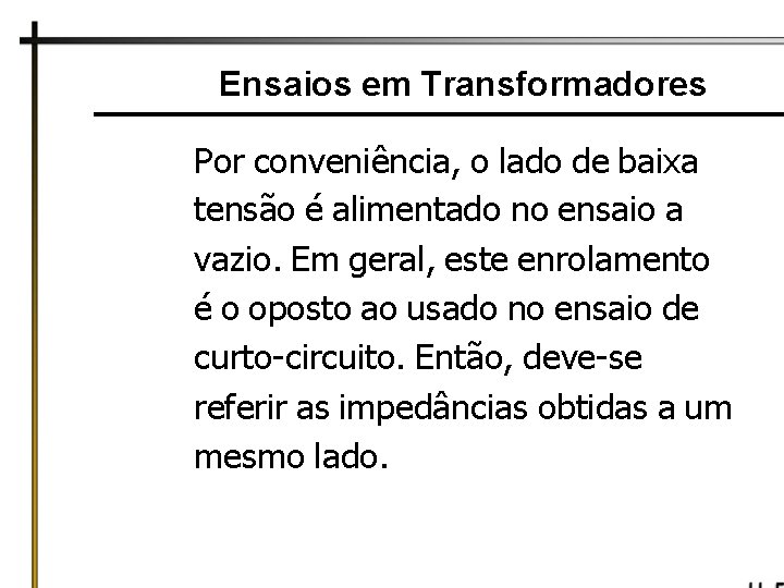 Ensaios em Transformadores Por conveniência, o lado de baixa tensão é alimentado no ensaio