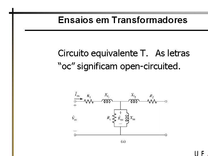 Ensaios em Transformadores Circuito equivalente T. As letras “oc” significam open-circuited. 