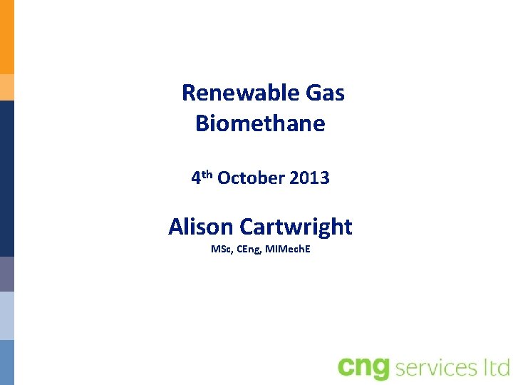 Renewable Gas Biomethane 4 th October 2013 Alison Cartwright MSc, CEng, MIMech. E 