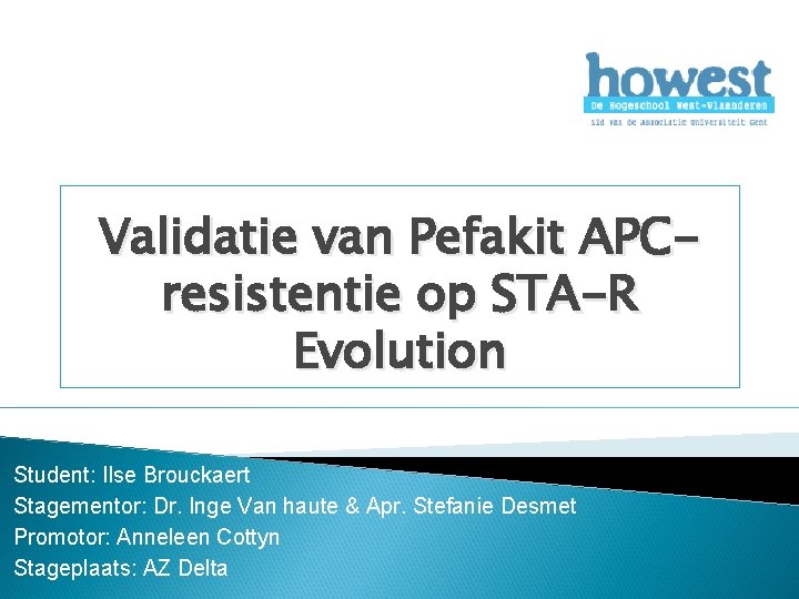 Validatie van Pefakit APCresistentie op STA-R Evolution Student: Ilse Brouckaert Stagementor: Dr. Inge Van Validatie van Pefakit APCresistentie op STA-R Evolution Student: Ilse Brouckaert Stagementor: Dr. Inge Van