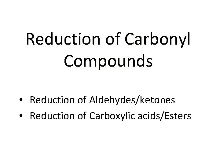 Reduction of Carbonyl Compounds • Reduction of Aldehydes/ketones • Reduction of Carboxylic acids/Esters 