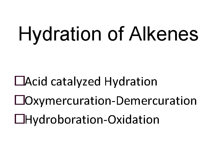 Hydration of Alkenes �Acid catalyzed Hydration �Oxymercuration-Demercuration �Hydroboration-Oxidation 