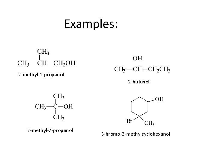 Examples: 2 -methyl-1 -propanol 2 -butanol 2 -methyl-2 -propanol 3 -bromo-3 -methylcyclohexanol 