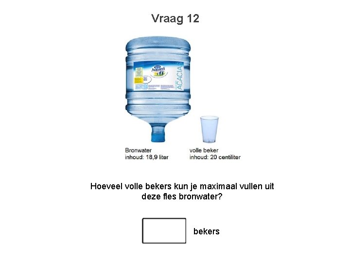 Vraag 12 Hoeveel volle bekers kun je maximaal vullen uit deze fles bronwater? bekers