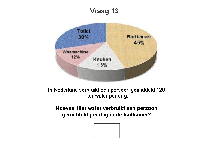 Vraag 13 In Nederland verbruikt een persoon gemiddeld 120 liter water per dag. Hoeveel