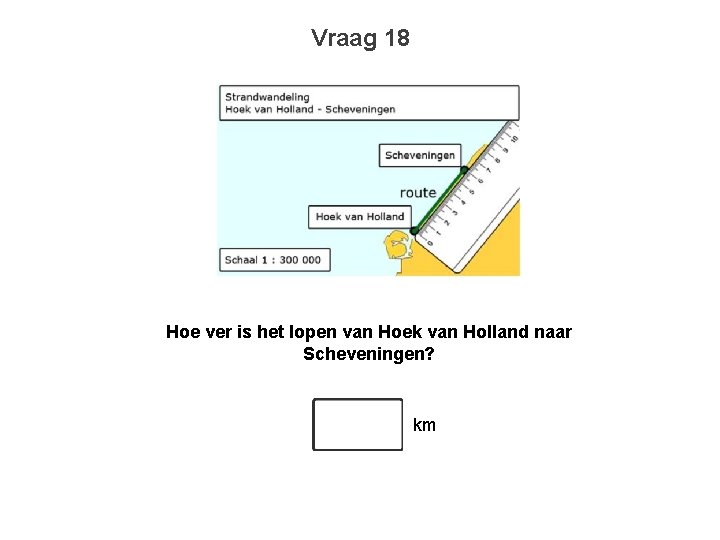 Vraag 18 Hoe ver is het lopen van Hoek van Holland naar Scheveningen? km