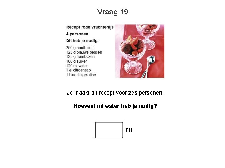 Vraag 19 Je maakt dit recept voor zes personen. Hoeveel ml water heb je