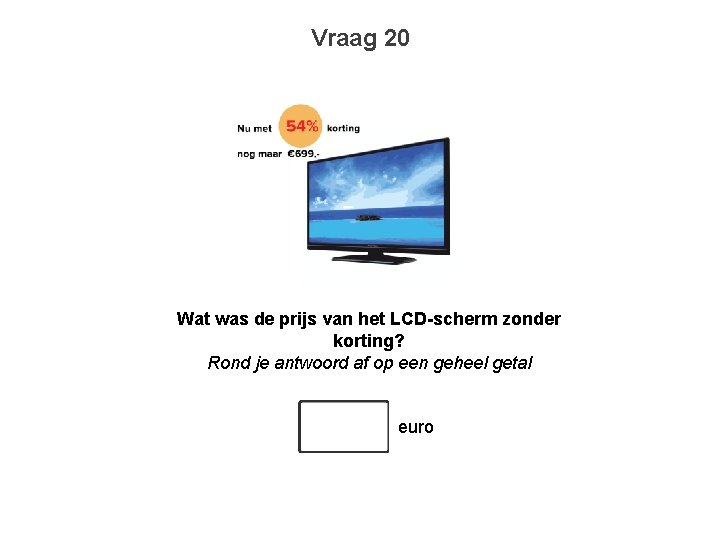 Vraag 20 Wat was de prijs van het LCD-scherm zonder korting? Rond je antwoord