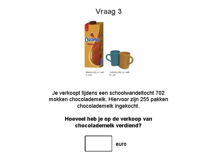 Vraag 3 Je verkoopt tijdens een schoolwandeltocht 702 mokken chocolademelk. Hiervoor zijn 255 pakken