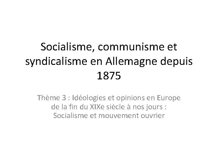 Socialisme, communisme et syndicalisme en Allemagne depuis 1875 Thème 3 : Idéologies et opinions