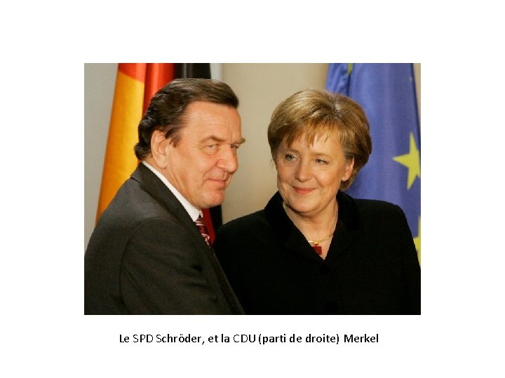 Le SPD Schröder, et la CDU (parti de droite) Merkel 