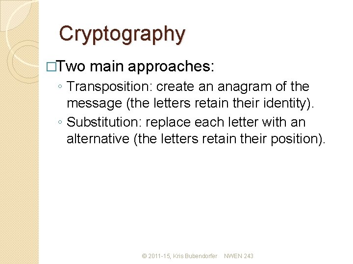 Cryptography �Two main approaches: ◦ Transposition: create an anagram of the message (the letters