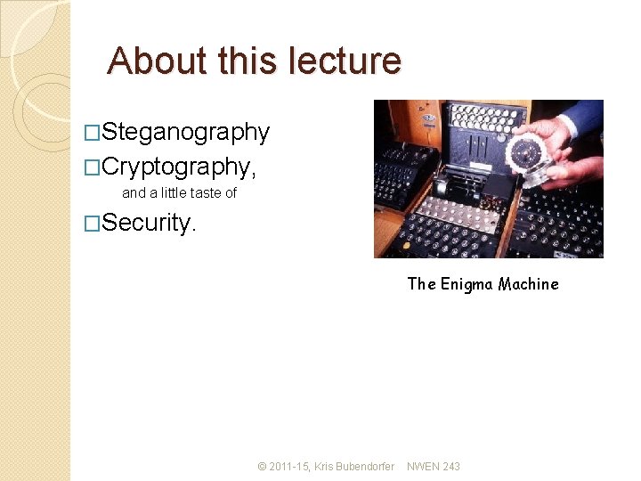 About this lecture �Steganography �Cryptography, and a little taste of �Security. The Enigma Machine