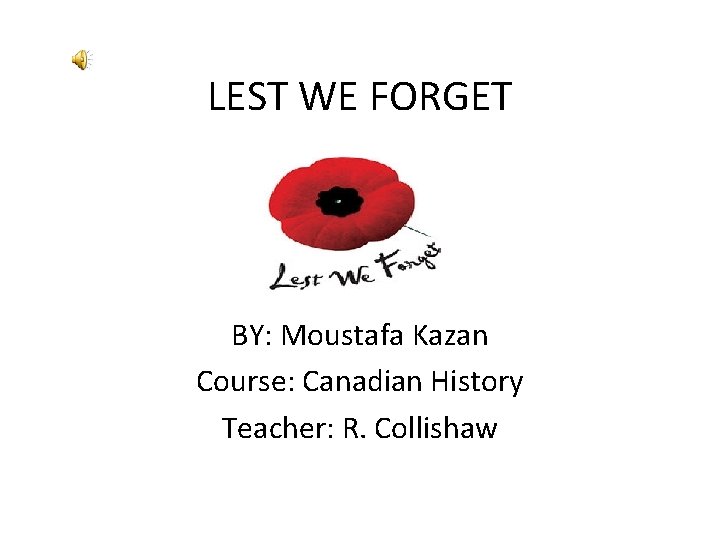 LEST WE FORGET BY: Moustafa Kazan Course: Canadian History Teacher: R. Collishaw 
