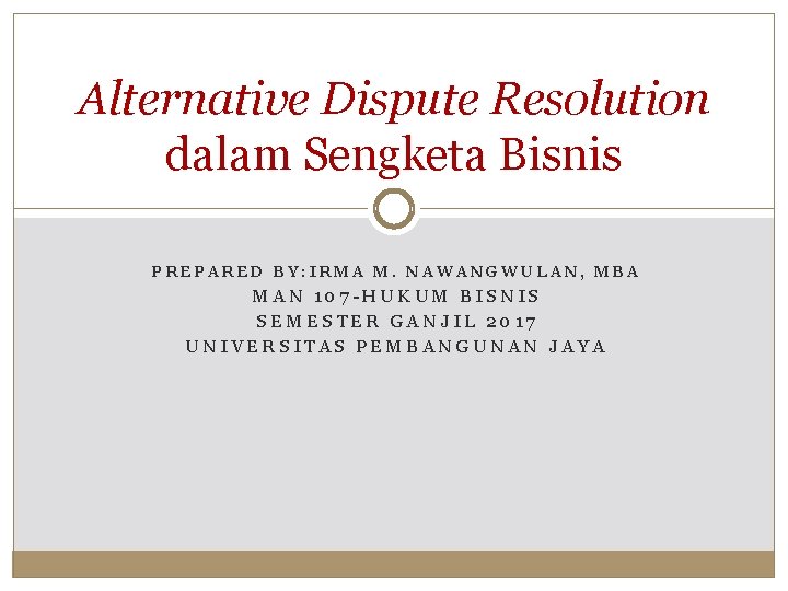 Alternative Dispute Resolution dalam Sengketa Bisnis PREPARED BY: IRMA M. NAWANGWULAN, MBA MAN 107