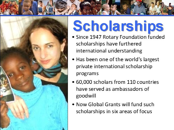 Scholarships • Since 1947 Rotary Foundation funded scholarships have furthered international understanding • Has