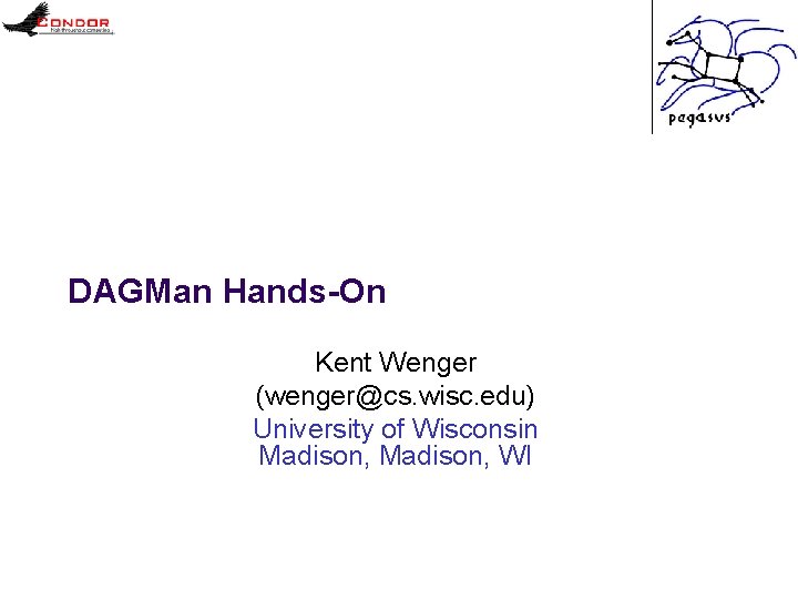 DAGMan Hands-On Kent Wenger (wenger@cs. wisc. edu) University of Wisconsin Madison, WI 