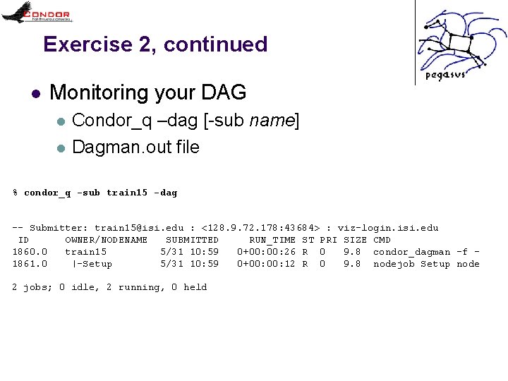 Exercise 2, continued l Monitoring your DAG l l Condor_q –dag [-sub name] Dagman.