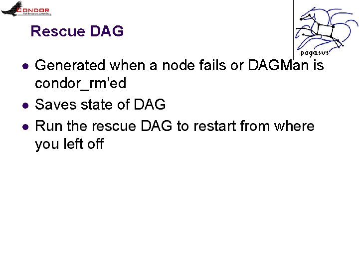 Rescue DAG l l l Generated when a node fails or DAGMan is condor_rm’ed