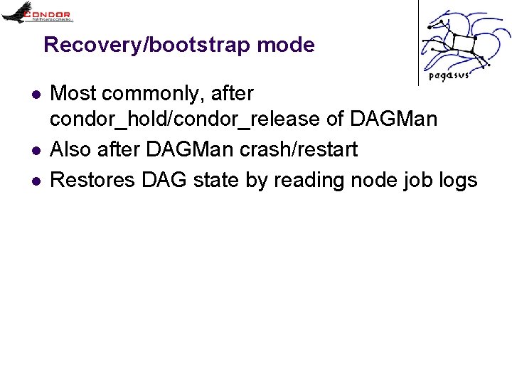 Recovery/bootstrap mode l l l Most commonly, after condor_hold/condor_release of DAGMan Also after DAGMan