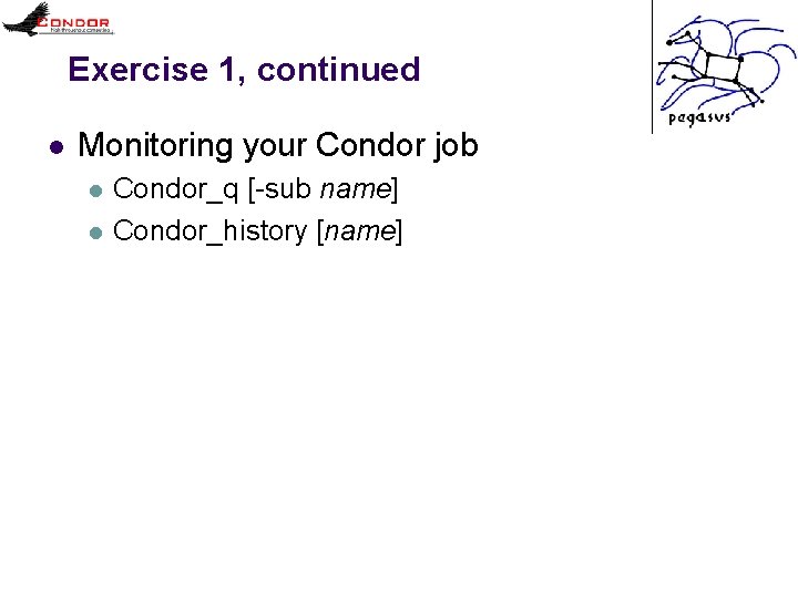 Exercise 1, continued l Monitoring your Condor job l l Condor_q [-sub name] Condor_history