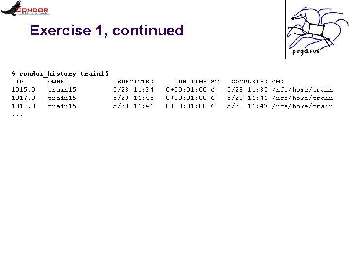 Exercise 1, continued % condor_history train 15 ID OWNER SUBMITTED 1015. 0 train 15