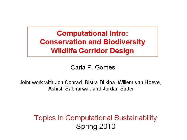 Computational Intro: Conservation and Biodiversity Wildlife Corridor Design Carla P. Gomes Joint work with