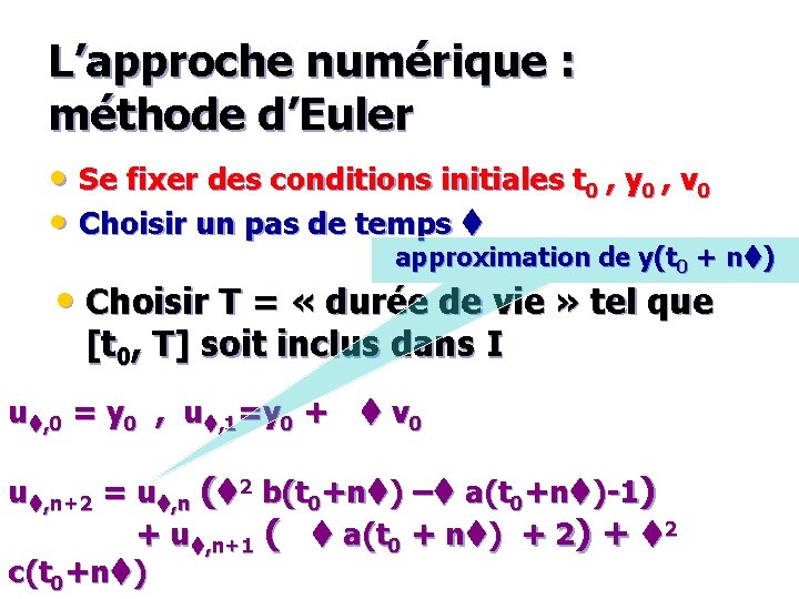 L’approche numérique : méthode d’Euler • Se fixer des conditions initiales t 0 ,